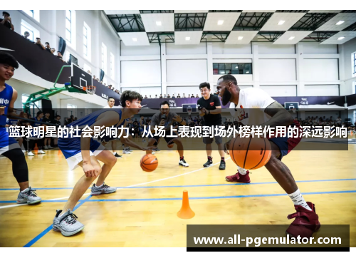 篮球明星的社会影响力:从场上表现到场外榜样作用的深远影响 篮球明星的社会影响力:从场上表现到场外榜样作用的深远影响