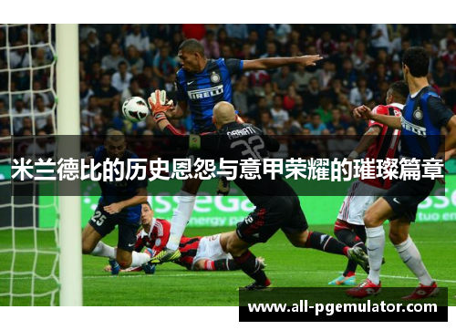 米兰德比的历史恩怨与意甲荣耀的璀璨篇章