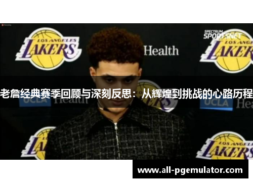 老詹经典赛季回顾与深刻反思：从辉煌到挑战的心路历程