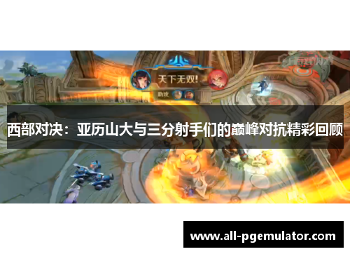 西部对决：亚历山大与三分射手们的巅峰对抗精彩回顾