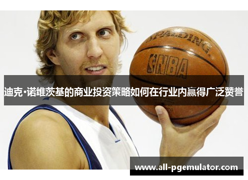 迪克·诺维茨基的商业投资策略如何在行业内赢得广泛赞誉